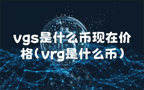 vgs是什么币现在价格（vrg是什么币）