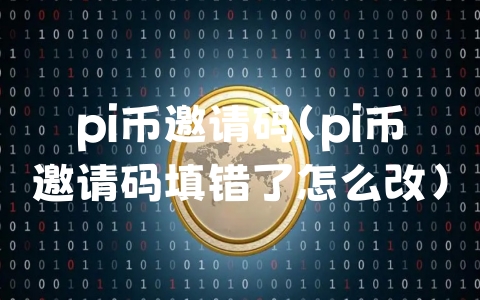 pi币邀请码（pi币邀请码填错了怎么改）