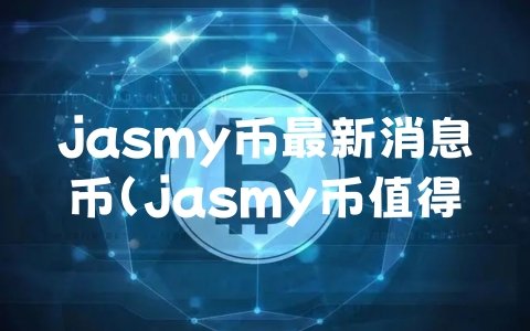 jasmy币最新消息币（jasmy币值得投资吗）