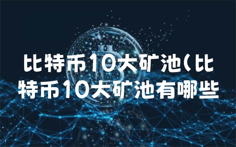 比特币10大矿池（比特币10大矿池有哪些）