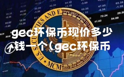 gec环保币现价多少钱一个（gec环保币今天价格多少钱一个）