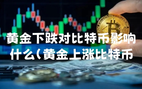 黄金下跌对比特币影响什么（黄金上涨比特币会不会更涨）