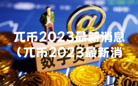 兀币2023最新消息（兀币2023最新消息与新闻）