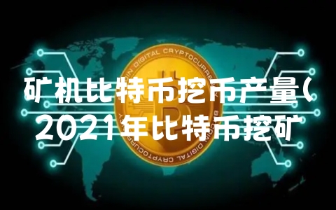 矿机比特币挖币产量（2021年比特币挖矿机年产量）