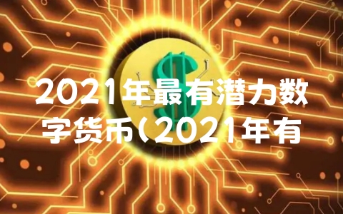 2021年最有潜力数字货币（2021年有潜力的数字货币）