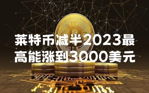 莱特币减半2023最高能涨到3000美元吗