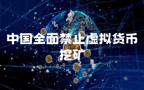 中国全面禁止虚拟货币挖矿