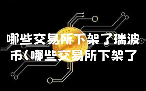 哪些交易所下架了瑞波币（哪些交易所下架了瑞波币交易）