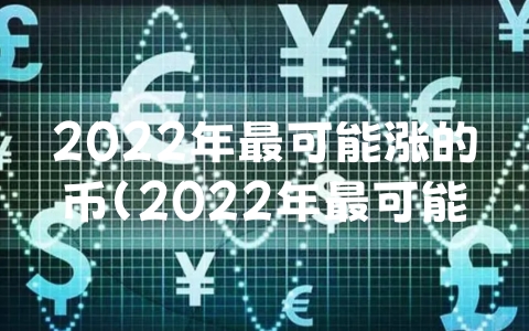 2022年最可能涨的币（2022年最可能涨的币种是什么）