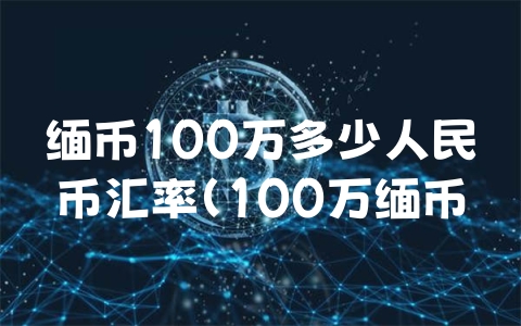 缅币100万多少人民币汇率（100万缅币等于多少美金）